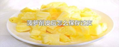 削过皮的菠萝怎么保存过夜 削皮的菠萝怎么保存一晚上